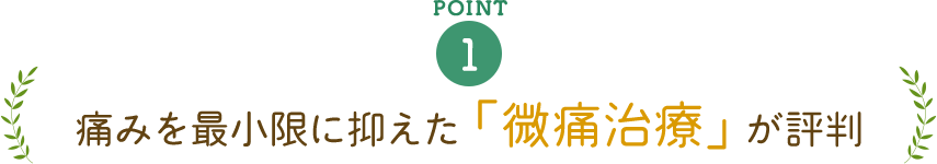 痛みを最小限に抑えた「微痛治療」が評判